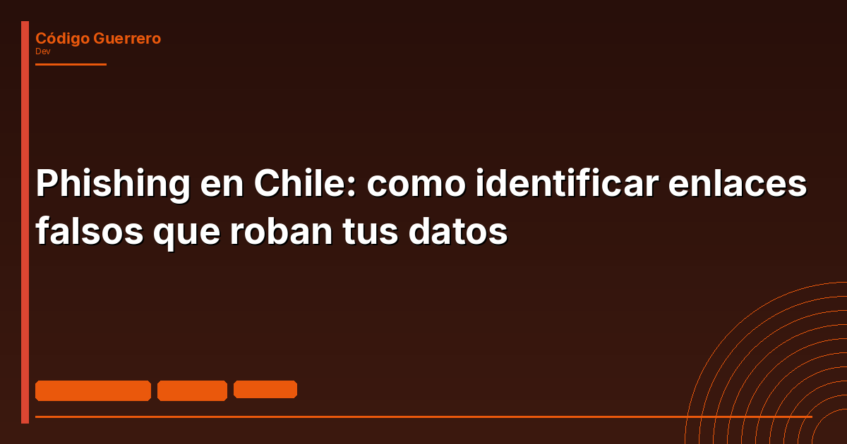 Phishing en Chile: como identificar enlaces falsos que roban tus datos