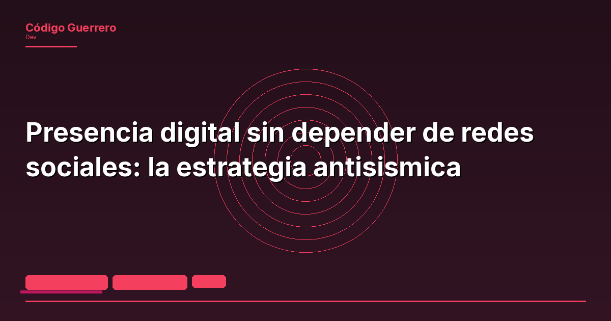 Presencia digital sin depender de redes sociales: la estrategia antisismica